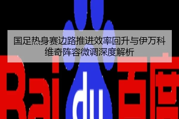 国足热身赛边路推进效率回升与伊万科维奇阵容微调深度解析