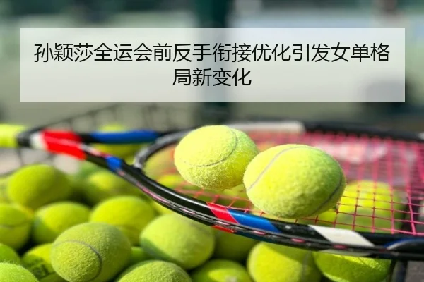 孙颖莎全运会前反手衔接优化引发女单格局新变化