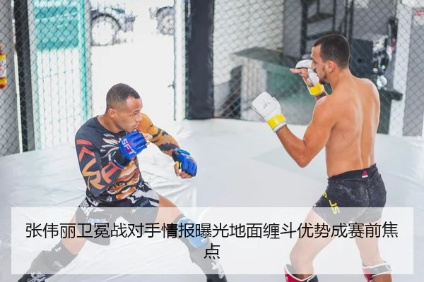 张伟丽卫冕战对手情报曝光地面缠斗优势成赛前焦点